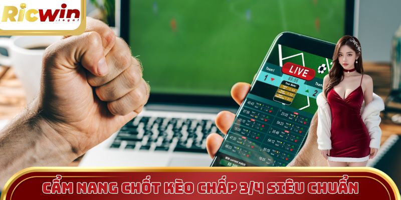 Bật mí cẩm nang chốt kèo chấp 3/4 siêu chuẩn cho người chơi