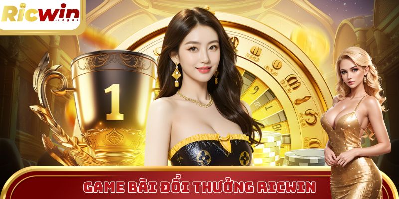 Game bài đổi thưởng - Điểm đến đánh bạc hàng đầu tại Ricwin