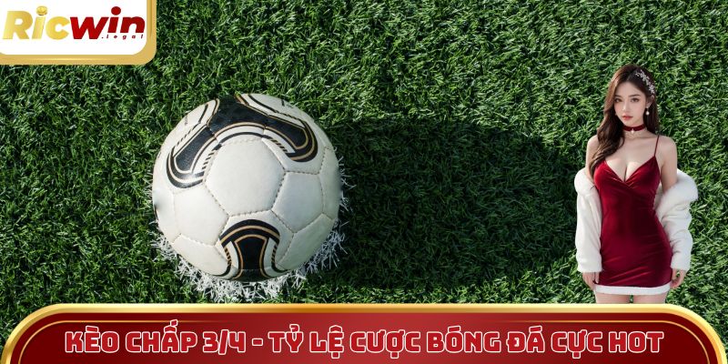Kèo Chấp 3/4 Là Gì? Bí Quyết Chốt Kèo Hốt Bạc Mỗi Ngày