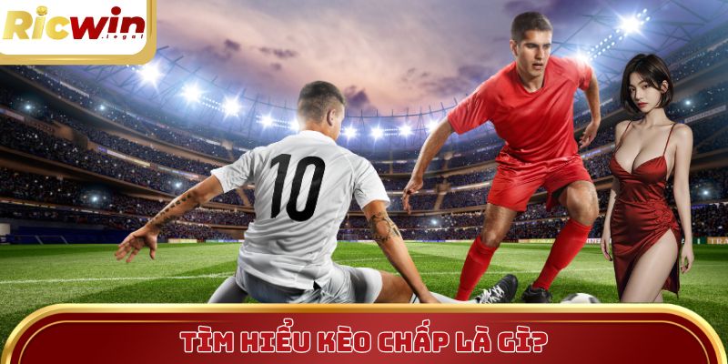 Tìm hiểu kèo chấp là gì?