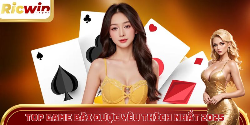 Top game bài được yêu thích nhất 2025